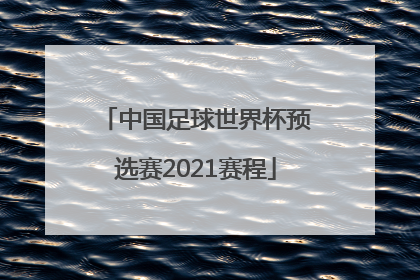 「中国足球世界杯预选赛2021赛程」中国足球世界杯预选赛2021赛程直播