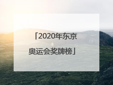 「2020年东京奥运会奖牌榜」2020年东京奥运会奖牌榜明细赛程