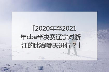 2020年至2021年cba半决赛辽宁对浙江的比赛哪天进行？
