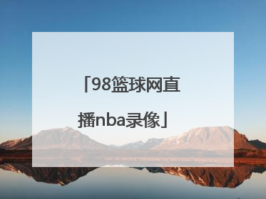 「98篮球网直播nba录像」98篮球中文网直播nba