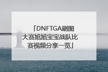DNFTGA刷图大赛旭旭宝宝战队比赛视频分享一览