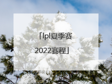 「lpl夏季赛2022赛程」lpl夏季赛2022赛程观看